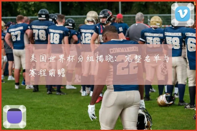 美国世界杯分组揭晓：完整名单与赛程前瞻